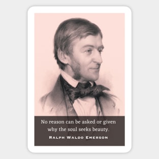 Ralph Waldo Emerson portrait and quote: No reason can be asked or given why the soul seeks beauty. Sticker